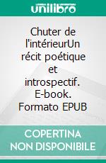 Chuter de l'intérieurUn récit poétique et introspectif. E-book. Formato EPUB ebook
