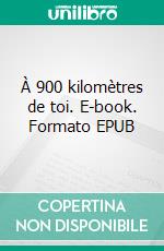 À 900 kilomètres de toi. E-book. Formato EPUB ebook