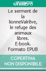 Le serment de la lionneValrêve, le refuge des animaux libres. E-book. Formato EPUB ebook