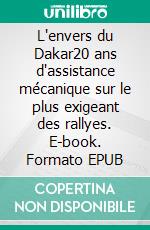 L'envers du Dakar20 ans d'assistance mécanique sur le plus exigeant des rallyes. E-book. Formato EPUB ebook