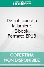 De l'obscurité à la lumière. E-book. Formato EPUB ebook