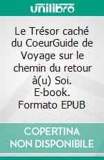 Le Trésor caché du CoeurGuide de Voyage sur le chemin du retour à(u) Soi. E-book. Formato EPUB ebook