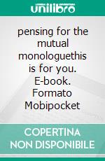 pensing for the mutual monologuethis is for you. E-book. Formato Mobipocket ebook di anetha yu