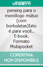 pensing para o monólogo mútuo (com borboletas)Isto é para você.. E-book. Formato Mobipocket ebook di anetha yu