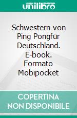 Schwestern von Ping Pongfür Deutschland. E-book. Formato Mobipocket ebook di Anetha Yu