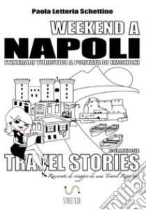 WEEKEND A NAPOLI Itinerari Turistici a Portata di Emozioni: TRAVEL STORIES Racconti di viaggio di una Travel Reporter. E-book. Formato EPUB ebook di Paola Letteria Schettino