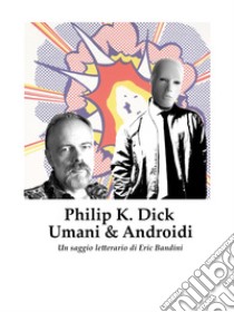 Philip K. Dick - Umani e AndroidiUn saggio letterario di Eric Bandini. E-book. Formato EPUB ebook di Eric Bandini