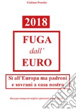 2018 Fuga dall'Euro: Sì all'Europa ma padroni e sovrani a casa nostra. E-book. Formato EPUB ebook