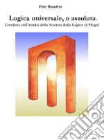 Logica universale, o assoluta.Condotta sull&apos;analisi della Scienza della logica di Hegel. E-book. Formato EPUB ebook