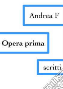 Opera prima. E-book. Formato EPUB ebook di Andrea F