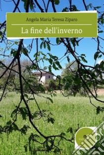 La fine dell’inverno. E-book. Formato EPUB ebook di Angela Maria Teresa Ziparo