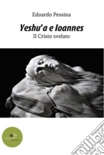 Yeshu'a e Ioannes. E-book. Formato EPUB ebook di Edoardo Pessina