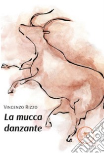 La mucca danzante. E-book. Formato EPUB ebook di Vincenzo Rizzo