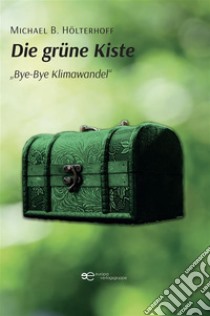 Die grüne Kiste „Bye-Bye Klimawandel“. E-book. Formato EPUB ebook di Michael B. Hölterhoff