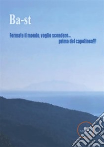 Fermate il mondo, voglio scendere... prima del capolinea!!!. E-book. Formato Mobipocket ebook di Ba/st Ba/st