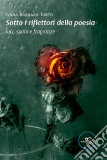 Sotto i riflettori della poesia. E-book. Formato EPUB ebook di Ivana Barbara Torto