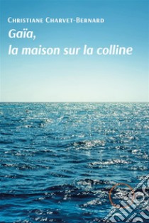 Gaïa, la maison sur la colline. E-book. Formato EPUB ebook di Christiane Charvet-Bernard