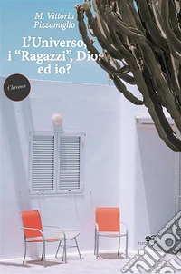L’Universo, i “Ragazzi”, Dio: ed io?. E-book. Formato EPUB ebook