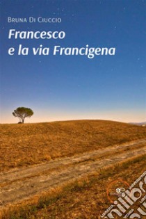 Francesco e la via Francigena. E-book. Formato EPUB ebook di Bruna Di Ciuccio