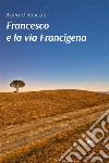 Francesco e la via Francigena. E-book. Formato EPUB ebook