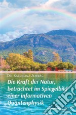 Die Kraft der Natur, betrachtet im Spiegelbild einer informativen Quantenphysik. E-book. Formato EPUB