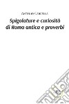 Spigolature e curiosità di Roma antica e proverbi. E-book. Formato EPUB ebook