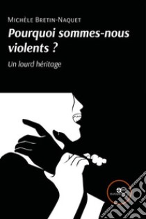 Pourquoi sommes-nous violents? Un lourd héritage. E-book. Formato EPUB ebook di Michèle Bretin-Naquet