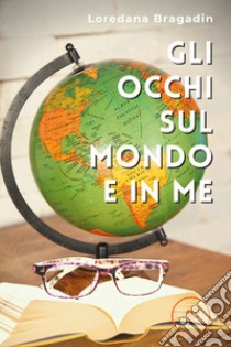 Gli occhi sul mondo e in me. E-book. Formato EPUB ebook di Loredana Bragadin