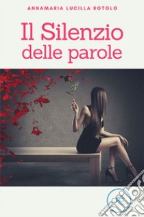 Il Silenzio delle parole. E-book. Formato EPUB ebook di Annamaria Lucilla Rotolo