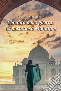 L’eredità della guerra. La misteriosa Maharani. E-book. Formato EPUB ebook di Claudio Maestrelli