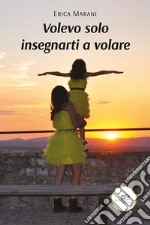 Volevo solo insegnarti a volare. E-book. Formato EPUB