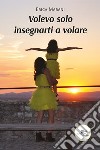 Volevo solo insegnarti a volare. E-book. Formato EPUB ebook