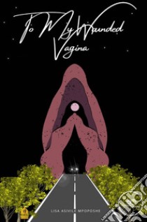 To My Wounded Vagina. E-book. Formato EPUB ebook di Lisa Asivile Mpoposhe