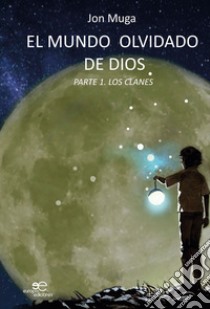 El mundo olvidado de Dios PARTE I. LOS CLANES. E-book. Formato EPUB ebook di Jon Muga