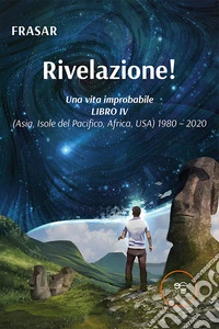 Una vita improbabile LIBRO IV Rivelazione!(Asia, Isole del Pacifico, Africa, USA) 1980 – 2020. E-book. Formato EPUB ebook