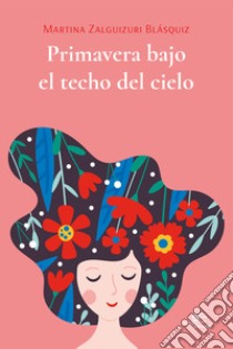 Primavera bajo el techo del cielo. E-book. Formato EPUB ebook di Martina Zalguizuri Blásquiz