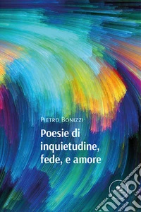 Poesie di inquietudine, fede, e amore. E-book. Formato EPUB ebook