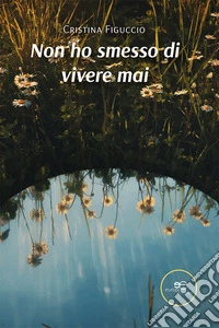 Non ho smesso di vivere mai. E-book. Formato EPUB ebook