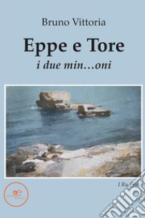 Eppe e Tore. I due min...oni. E-book. Formato EPUB ebook di Bruno Vittoria