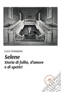 Selene. Storia di follia, d’amore e di spettri. E-book. Formato EPUB ebook di Luca Giribone