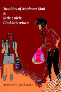 Troubles of Madman Kind & little Caleb: Chukka’s return. E-book. Formato EPUB ebook di Anthony Djaba Sackey