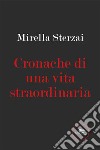 Cronache di una vita straordinaria. E-book. Formato EPUB ebook di Mirella Sterzai