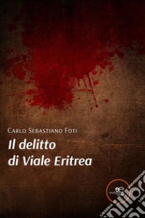 Il delitto di Viale Eritrea. E-book. Formato EPUB ebook di Carlo Sebastiano Foti