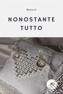 Nonostante tutto. E-book. Formato EPUB ebook di Materé