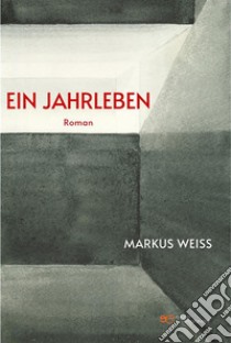 Ein Jahrleben. E-book. Formato EPUB ebook di Markus Weiss