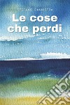 Le cose che perdi. E-book. Formato EPUB ebook