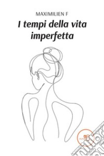 I tempi della vita imperfetta. E-book. Formato EPUB ebook di Maximilien F.