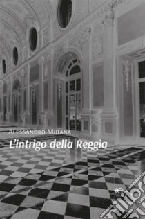 L’intrigo della Reggia. E-book. Formato EPUB ebook di Alessandro Midana