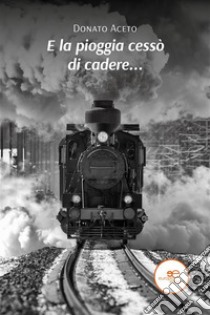 E la pioggia cessò di cadere.... E-book. Formato EPUB ebook di Donato Aceto