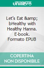 Let’s Eat &amp; bHealthy with Healthy Hanna. E-book. Formato EPUB ebook